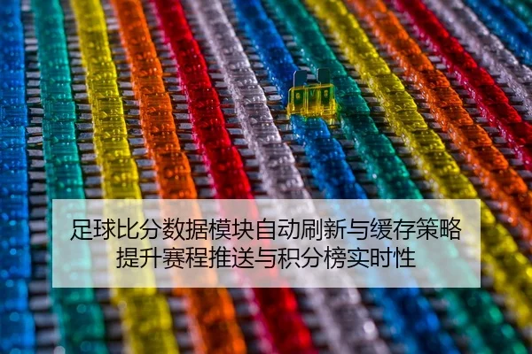 足球比分数据模块自动刷新与缓存策略 提升赛程推送与积分榜实时性